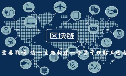 为了更有效地满足您的需求，我将为“T P 钱包注册需要钱吗”这一主题构建一个易于理解且适合  的，相关关键词，以及内容大纲。以下是具体内容：

 T P 钱包注册流程解析：注册是否需要费用？