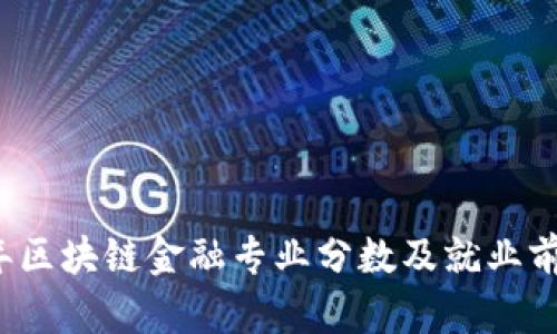 2023年区块链金融专业分数及就业前景分析