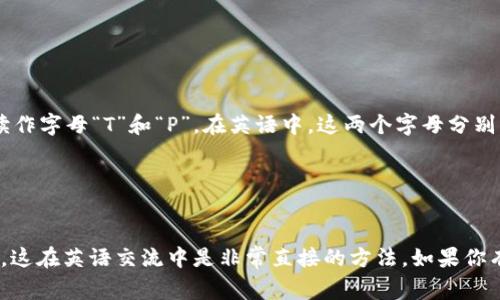 TP钱包（TP Wallet）中的“TP”通常被读作字母“T”和“P”。在英语中，这两个字母分别发音为：

- T：/tiː/（发音类似于“提”）
- P：/piː/（发音类似于“披”）

所以，TP钱包可以读作“Ti Pi Wallet”。这在英语交流中是非常直接的方法。如果你有其他问题或需要更多帮助，请告诉我！