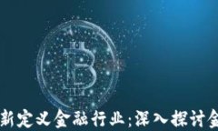 区块链如何重新定义金融行业：深入探