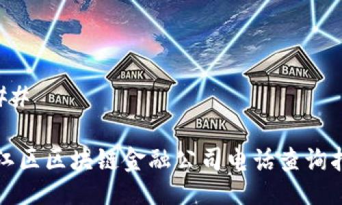 ### 

两江区区块链金融公司电话查询指南