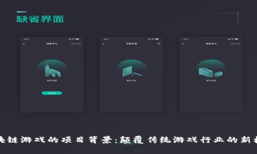 区块链游戏的项目背景：颠覆传统游戏行业的新机遇