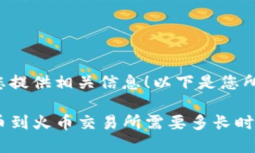 很高兴为您提供相关信息！以下是您所需的内容：

TP钱包转币到火币交易所需要多长时间？