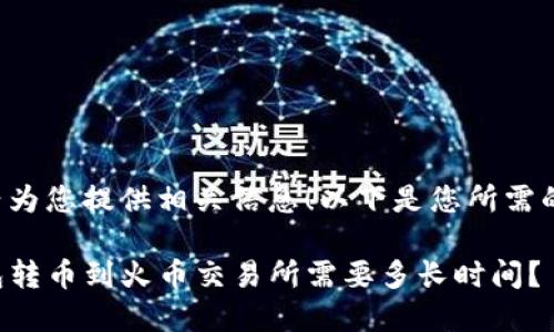 很高兴为您提供相关信息！以下是您所需的内容：

TP钱包转币到火币交易所需要多长时间？