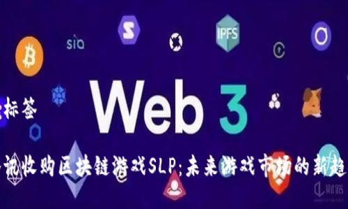 及标签
腾讯收购区块链游戏SLP:未来游戏市场的新趋势