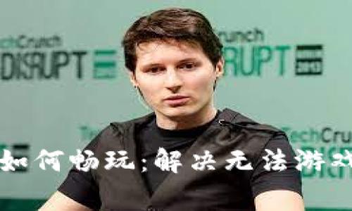 区块链游戏如何畅玩：解决无法游戏的常见问题