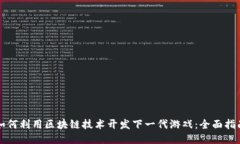如何利用区块链技术开发下一代游戏：
