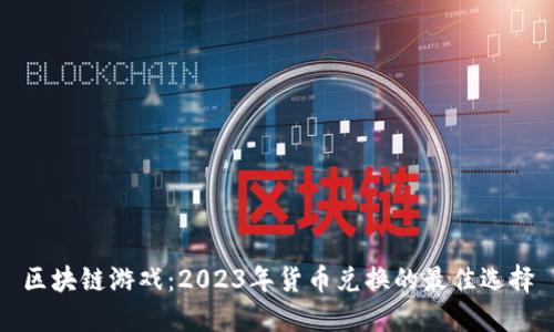 区块链游戏：2023年货币兑换的最佳选择