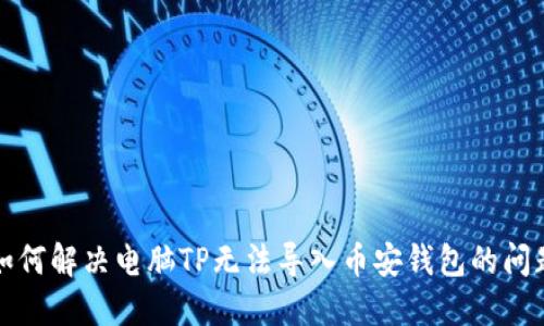 如何解决电脑TP无法导入币安钱包的问题