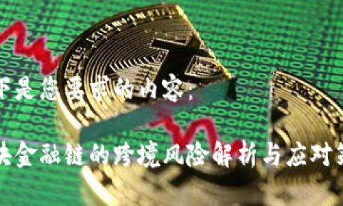 以下是您要求的内容：

区块金融链的跨境风险解析与应对策略