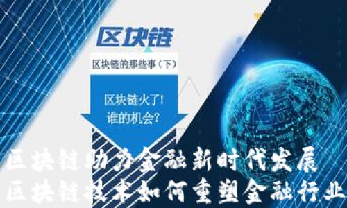 
区块链助力金融新时代发展
区块链技术如何重塑金融行业