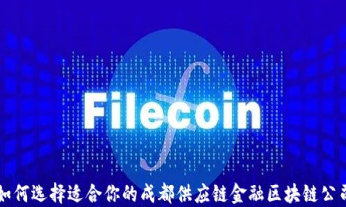 
如何选择适合你的成都供应链金融区块链公司