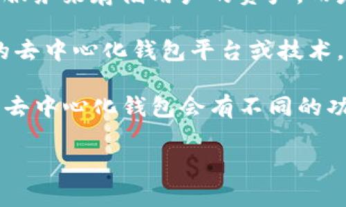 在区块链和加密货币的世界里，“去中心化钱包”指的是一种用户自己掌控私钥的数字钱包。这种钱包不依赖于第三方服务来存储用户的资产，而是完全依靠用户自己的管理能力。去中心化钱包允许用户直接与区块链进行交互，促进了对资产的完全控制和安全性。

“TP”这个缩写并没有一个固定的定义，可能是指不同的事物，具体取决于上下文。如果你所说的“TP”指的是某种特定的去中心化钱包平台或技术，了解其特性和工作原理是非常重要的。

在回答这个问题之前，建议你确认“TP”具体指的是什么。是否是某种特定的钱包应用？或者是某个区块链项目？不同的去中心化钱包会有不同的功能和特性。

如果你能提供更具体的信息，或许我能帮助你更详细地分析“TP”是否是去中心化钱包，以及它的具体特点。