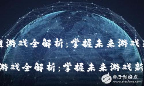 《区块链游戏全解析：掌握未来游戏新趋势》

区块链游戏全解析：掌握未来游戏新趋势