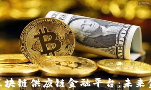 
深度解析P2P区块链供应链金融平台：未来金融的新驱动力
