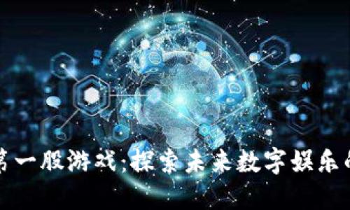 区块链第一股游戏：探索未来数字娱乐的新机遇