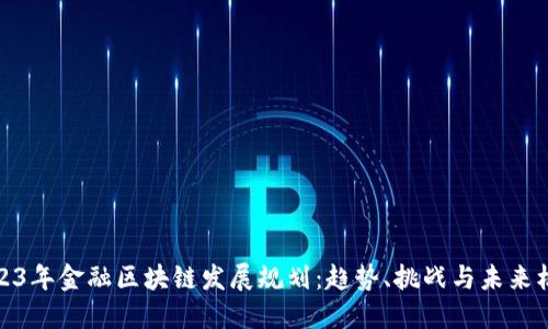 2023年金融区块链发展规划：趋势、挑战与未来机遇
