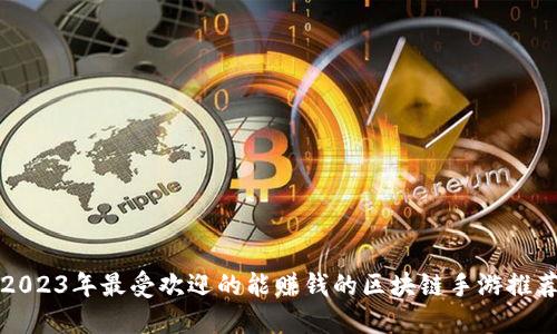 2023年最受欢迎的能赚钱的区块链手游推荐