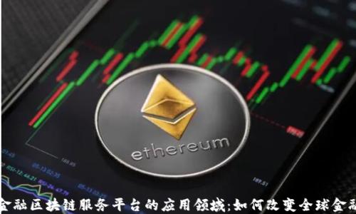 
跨境金融区块链服务平台的应用领域：如何改变全球金融格局