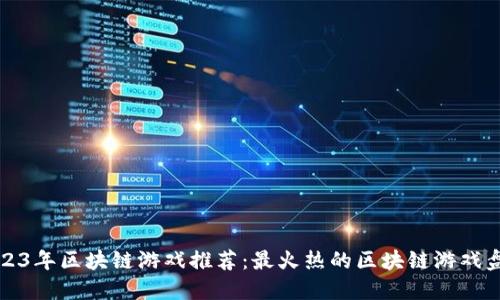 2023年区块链游戏推荐：最火热的区块链游戏盘点