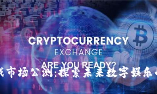 区块链游戏市场公测：探索未来数字娱乐的革命之路