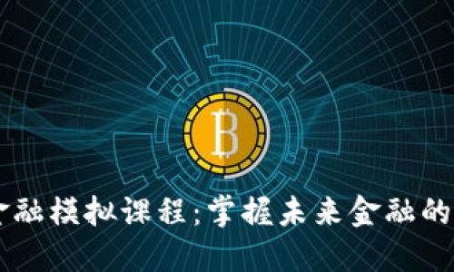 区块链金融模拟课程：掌握未来金融的关键能力