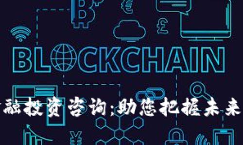 区块链金融投资咨询：助您把握未来投资机会