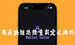 如何用区块链思维重新定义游戏体验