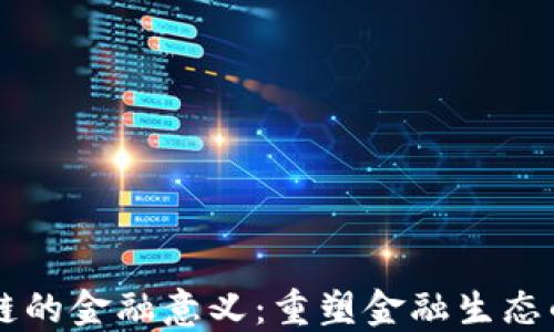 
区块链的金融意义：重塑金融生态的未来