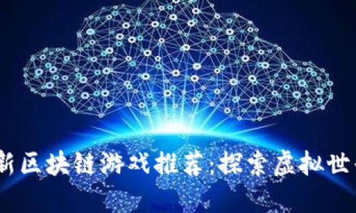 2023年最新区块链游戏推荐：探索虚拟世界的新革命