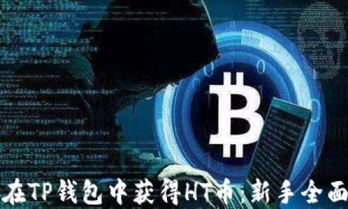 
如何在TP钱包中获得HT币：新手全面指南