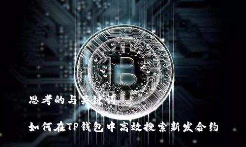 思考的与关键词

如何在TP钱包中高效搜索新发合约