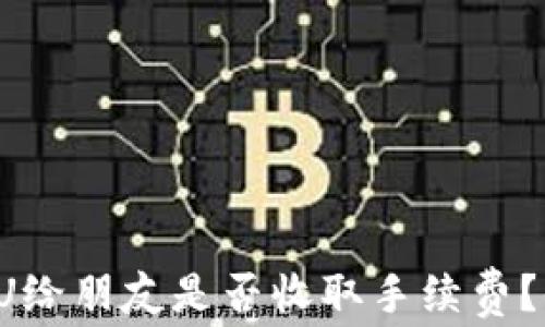 
TP钱包转U给朋友是否收取手续费？全面解析！