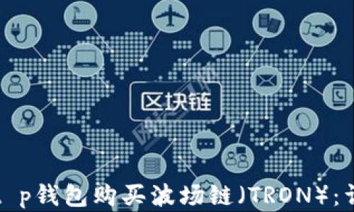 
如何在t p钱包购买波场链（TRON）：详细指南