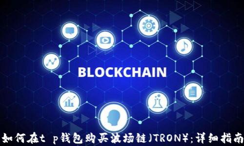 
如何在t p钱包购买波场链（TRON）：详细指南