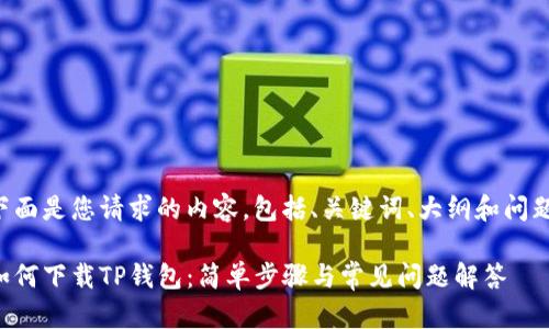 下面是您请求的内容，包括、关键词、大纲和问题：

如何下载TP钱包：简单步骤与常见问题解答