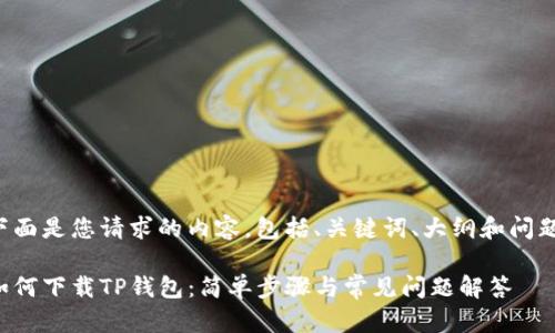 下面是您请求的内容，包括、关键词、大纲和问题：

如何下载TP钱包：简单步骤与常见问题解答