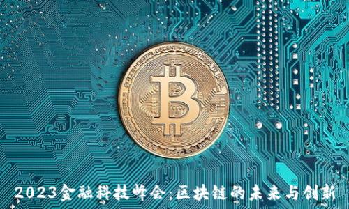  
2023金融科技峰会：区块链的未来与创新