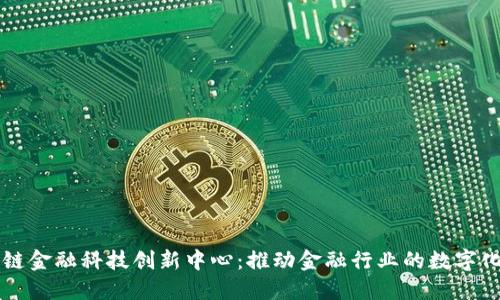 区块链金融科技创新中心：推动金融行业的数字化转型