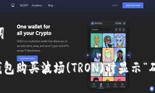 ## 及关键词

如何解决TP钱包购买波场(TRON)时显示“确认中”的问题