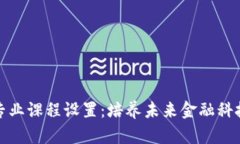 区块链金融专业课程设置：培养未来金