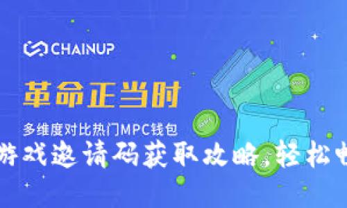 区块链小游戏邀请码获取攻略，轻松畅玩新游戏