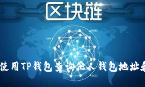 ## 如何使用TP钱包查询他人钱包地址和交易记录