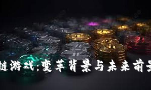 区块链游戏：变革背景与未来前景解析