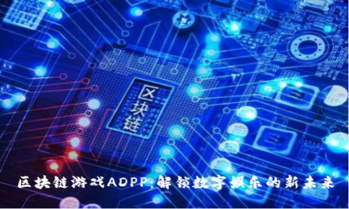 区块链游戏ADPP：解锁数字娱乐的新未来