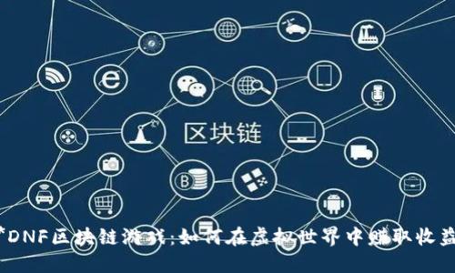 **DNF区块链游戏：如何在虚拟世界中赚取收益？