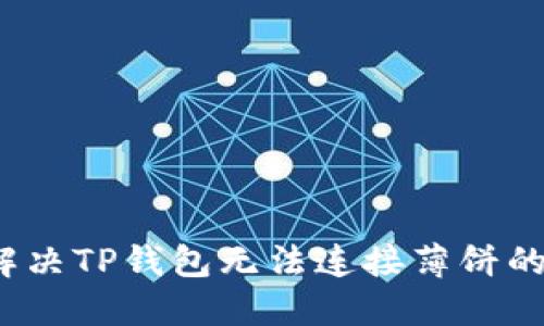 如何解决TP钱包无法连接薄饼的问题？