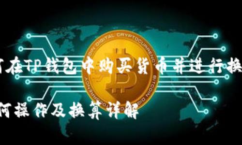 为了帮助您更好地理解如何在TP钱包中购买货币并进行换算，我们可以制定以下内容。

TP钱包购买币的全指南：如何操作及换算详解