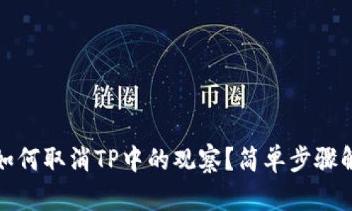 : 如何取消TP中的观察？简单步骤解析